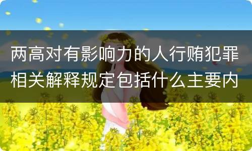 两高对有影响力的人行贿犯罪相关解释规定包括什么主要内容