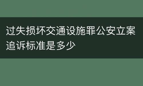 过失损坏交通设施罪公安立案追诉标准是多少