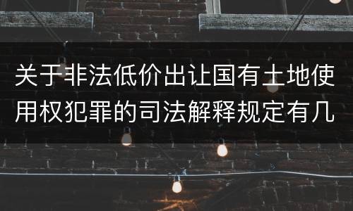 关于非法低价出让国有土地使用权犯罪的司法解释规定有几种