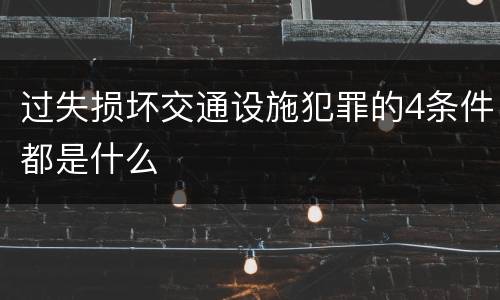 过失损坏交通设施犯罪的4条件都是什么