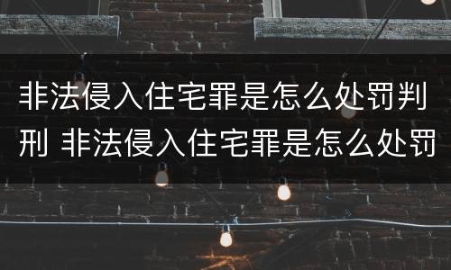 非法侵入住宅罪是怎么处罚判刑 非法侵入住宅罪是怎么处罚判刑的