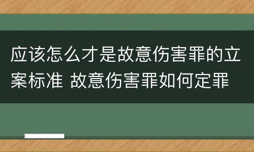 应该怎么才是故意伤害罪的立案标准 故意伤害罪如何定罪