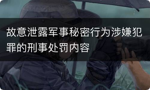 故意泄露军事秘密行为涉嫌犯罪的刑事处罚内容
