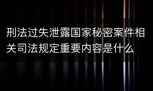 刑法过失泄露国家秘密案件相关司法规定重要内容是什么