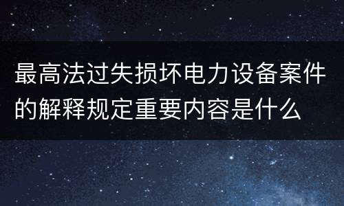 最高法过失损坏电力设备案件的解释规定重要内容是什么