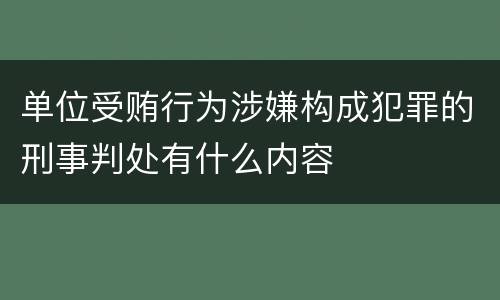 单位受贿行为涉嫌构成犯罪的刑事判处有什么内容