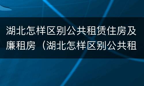 湖北怎样区别公共租赁住房及廉租房（湖北怎样区别公共租赁住房及廉租房和住宅）