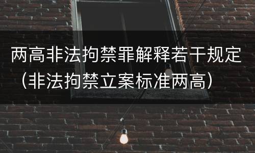 两高非法拘禁罪解释若干规定（非法拘禁立案标准两高）
