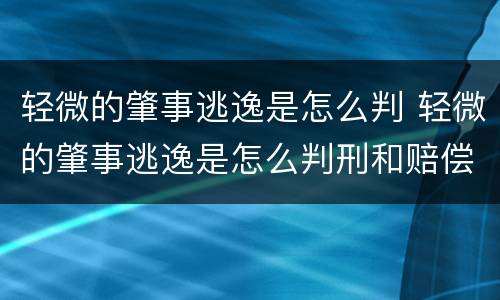 轻微的肇事逃逸是怎么判 轻微的肇事逃逸是怎么判刑和赔偿