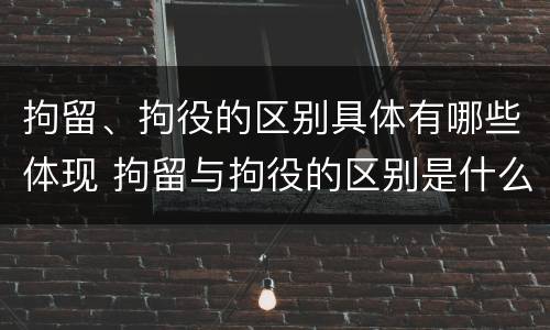 拘留、拘役的区别具体有哪些体现 拘留与拘役的区别是什么?