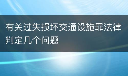 有关过失损坏交通设施罪法律判定几个问题