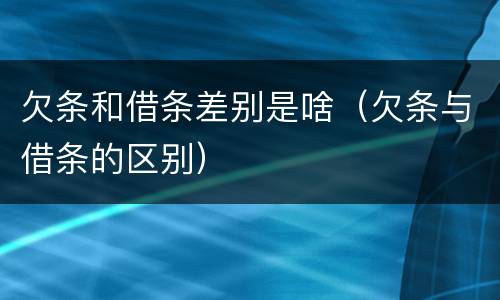 欠条和借条差别是啥（欠条与借条的区别）