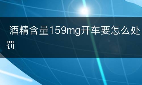  酒精含量159mg开车要怎么处罚