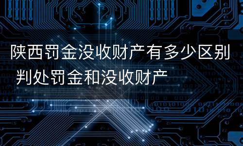陕西罚金没收财产有多少区别 判处罚金和没收财产