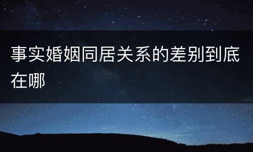 事实婚姻同居关系的差别到底在哪