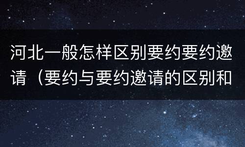 河北一般怎样区别要约要约邀请（要约与要约邀请的区别和联系）