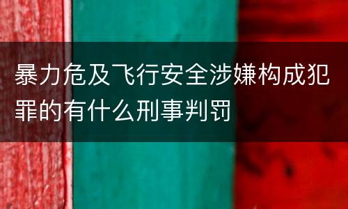 暴力危及飞行安全涉嫌构成犯罪的有什么刑事判罚