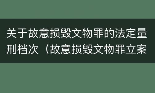 关于故意损毁文物罪的法定量刑档次（故意损毁文物罪立案标准）