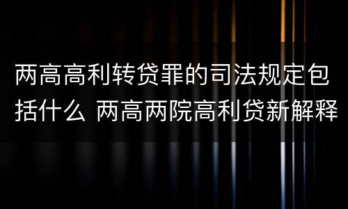 两高高利转贷罪的司法规定包括什么 两高两院高利贷新解释