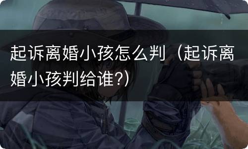 起诉离婚小孩怎么判（起诉离婚小孩判给谁?）