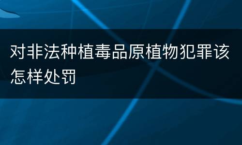 对非法种植毒品原植物犯罪该怎样处罚
