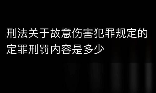 刑法关于故意伤害犯罪规定的定罪刑罚内容是多少