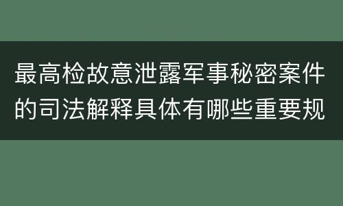 最高检故意泄露军事秘密案件的司法解释具体有哪些重要规定