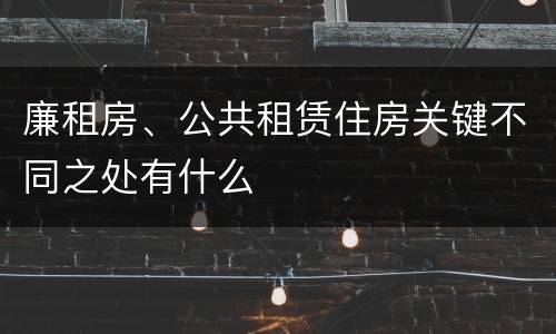 廉租房、公共租赁住房关键不同之处有什么