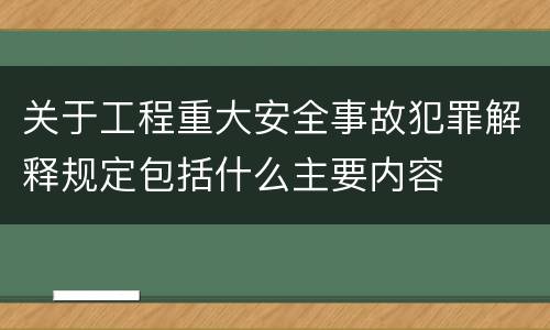 关于工程重大安全事故犯罪解释规定包括什么主要内容