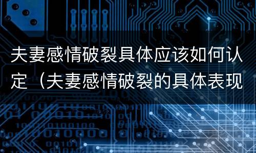 夫妻感情破裂具体应该如何认定（夫妻感情破裂的具体表现）