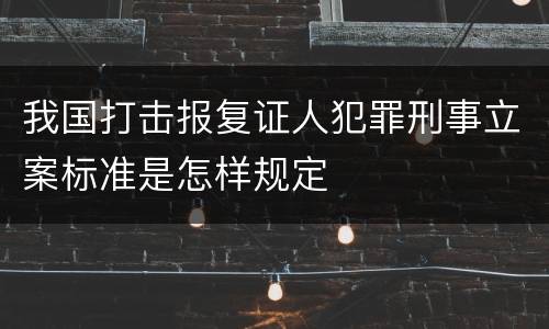 我国打击报复证人犯罪刑事立案标准是怎样规定