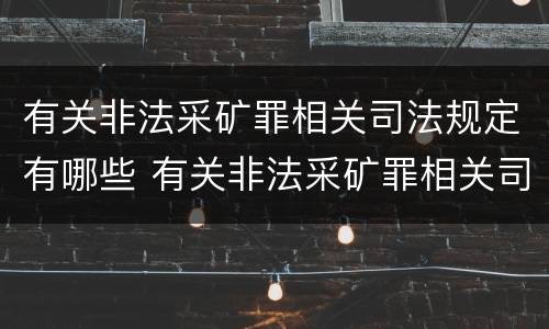 有关非法采矿罪相关司法规定有哪些 有关非法采矿罪相关司法规定有哪些处罚