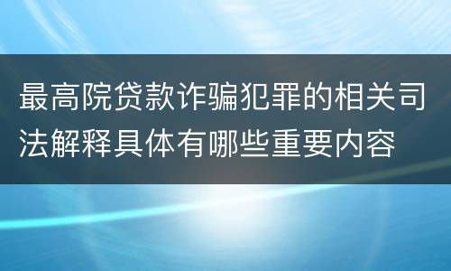 最高院贷款诈骗犯罪的相关司法解释具体有哪些重要内容