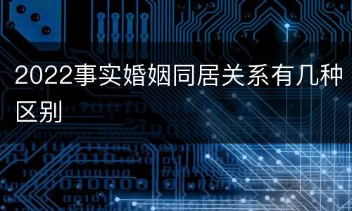 2022事实婚姻同居关系有几种区别