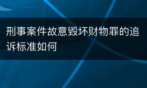 刑事案件故意毁坏财物罪的追诉标准如何