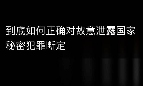 到底如何正确对故意泄露国家秘密犯罪断定