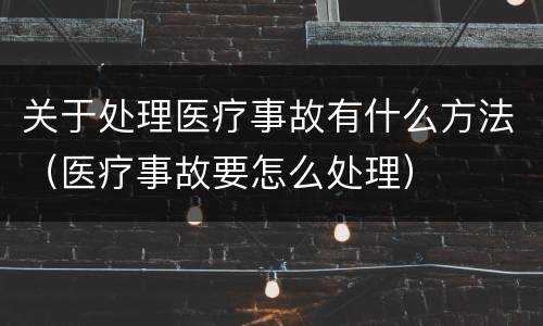 关于处理医疗事故有什么方法（医疗事故要怎么处理）