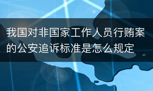 我国对非国家工作人员行贿案的公安追诉标准是怎么规定