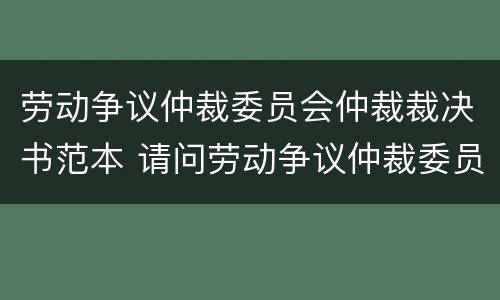 劳动争议仲裁委员会仲裁裁决书范本 请问劳动争议仲裁委员会将如何裁决?
