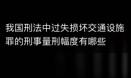 我国刑法中过失损坏交通设施罪的刑事量刑幅度有哪些