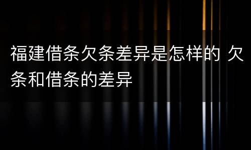 福建借条欠条差异是怎样的 欠条和借条的差异
