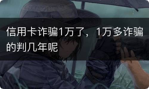 信用卡诈骗1万了，1万多诈骗的判几年呢
