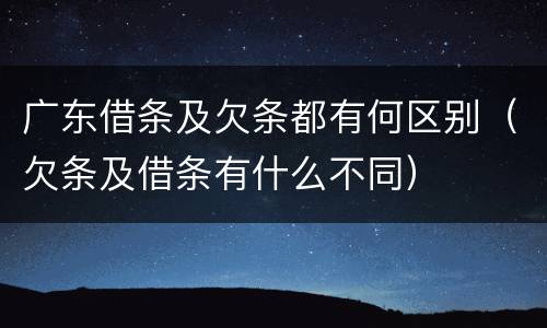 广东借条及欠条都有何区别（欠条及借条有什么不同）