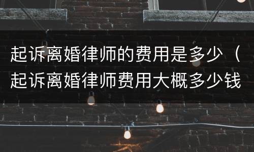 起诉离婚律师的费用是多少（起诉离婚律师费用大概多少钱）