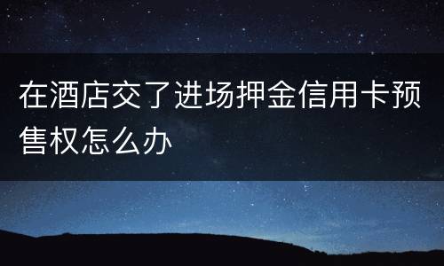 在酒店交了进场押金信用卡预售权怎么办
