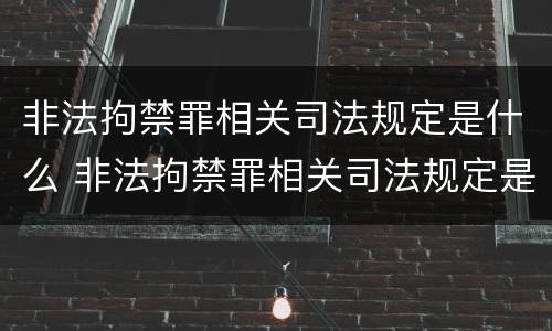 非法拘禁罪相关司法规定是什么 非法拘禁罪相关司法规定是什么时候实施