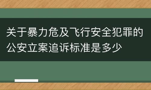 关于暴力危及飞行安全犯罪的公安立案追诉标准是多少