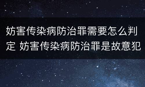 妨害传染病防治罪需要怎么判定 妨害传染病防治罪是故意犯罪吗