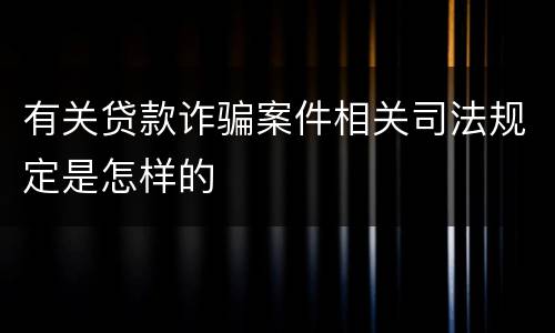 有关贷款诈骗案件相关司法规定是怎样的