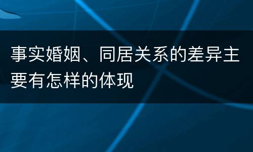 事实婚姻、同居关系的差异主要有怎样的体现